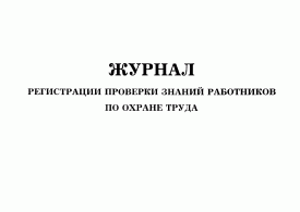 Журнал регистрации проверки знаний работников по охране труда